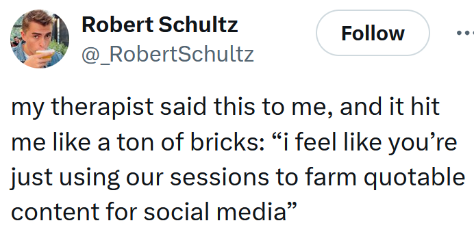 Tweet reading "my therapist said this to me, and it hit me like a ton of bricks: “i feel like you’re just using our sessions to farm quotable content for social media”"