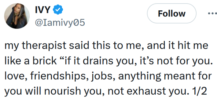 Tweet reading "my therapist said this to me, and it hit me like a brick “if it drains you, it’s not for you. love, friendships, jobs, anything meant for you will nourish you, not exhaust you. 1/2"