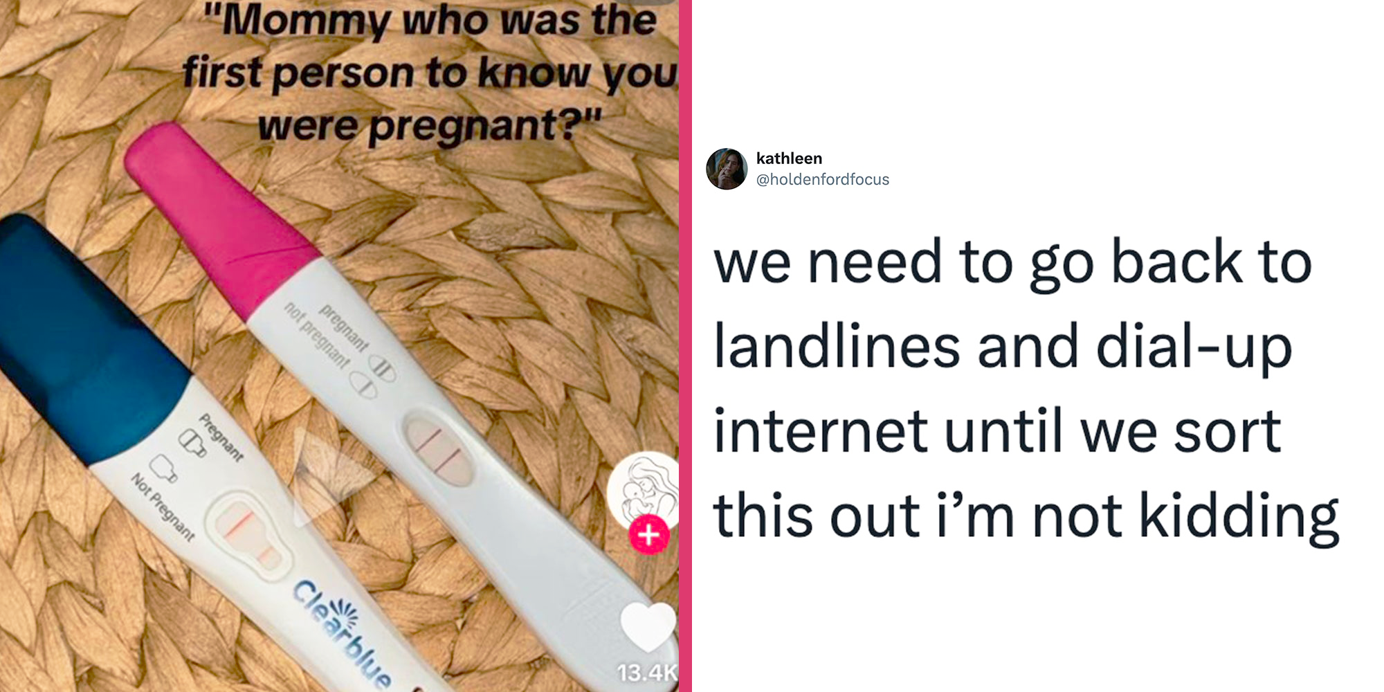Left: 2 positive pregnancy tests, caption overlay reads, "Mommy who was the first person to know you were pregnant?" Right: Tweet reading "We need to go back to landlines and dial-up internet until we sort this out i’m not kidding"