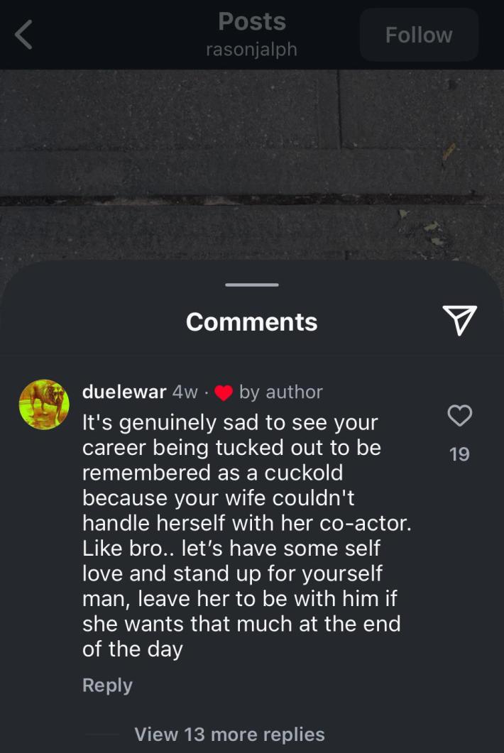 Instagram comment reading ""It's genuinely sad to see your career being tucked out to be remembered as a cuckold because your wife couldn't handle herself with her co-actor. Like bro.. let's have some self love and stand up for yourself man, leave her to be with him if she wants that much at the end of the day."