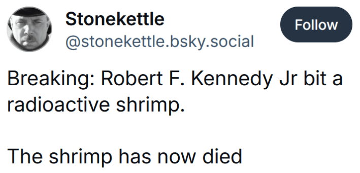 Bluesky post reading "Breaking: Robert F. Kennedy Jr bit a radioactive shrimp. The shrimp has now died"