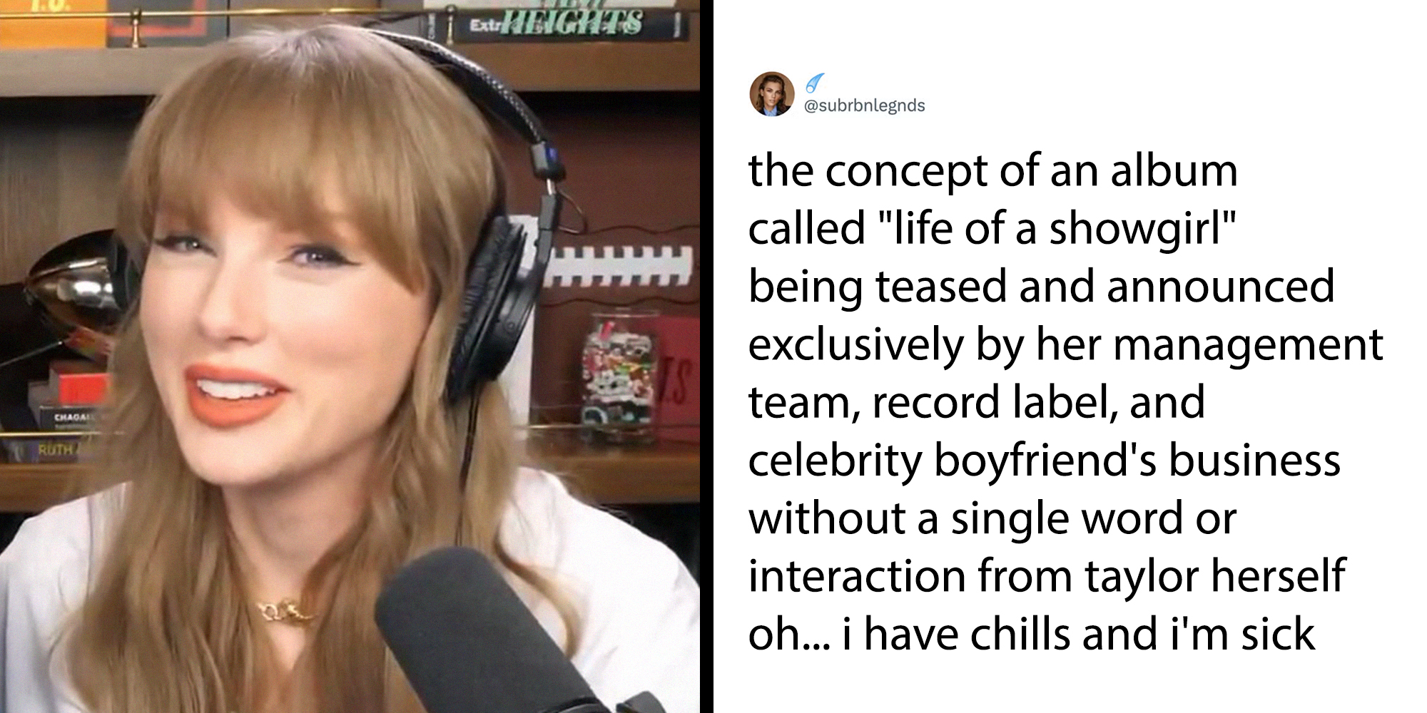Left: Screenshot of Taylor Swift on boyfriend Travis Kelce's podcast "New Heights." Right: Tweet reading "the concept of an album called "life of a showgirl" being teased and announced exclusively by her management team, record label, and celebrity boyfriend's business without a single word or interaction from taylor herself oh... i have chills and i'm sick."