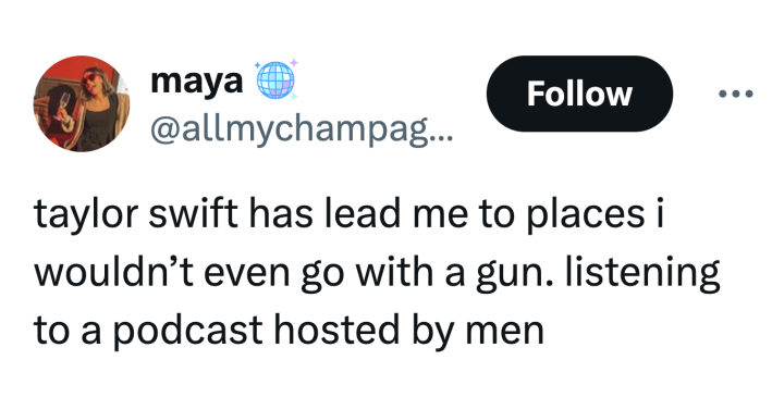 Tweet that reads, "taylor swift has lead me to places i wouldn’t even go with a gun. listening to a podcast hosted by men"