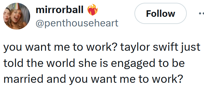 Tweet reading "you want me to work? taylor swift just told the world she is engaged to be married and you want me to work?"