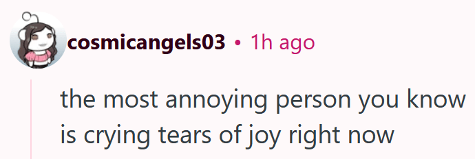 Reddit comment reading " the most annoying person you know is crying tears of joy right now"