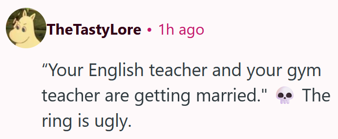 Reddit comment reading " “Your English teacher and your gym teacher are getting married." The ring is ugly."