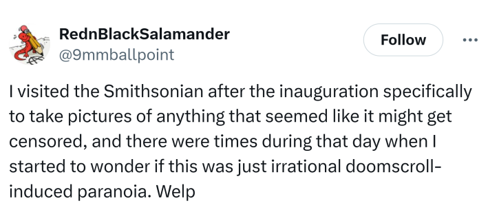 Tweet that reads, "I visited the Smithsonian after the inauguration specifically to take pictures of anything that seemed like it might get censored, and there were times during that day when I started to wonder if this was just irrational doomscroll-induced paranoia. Welp"