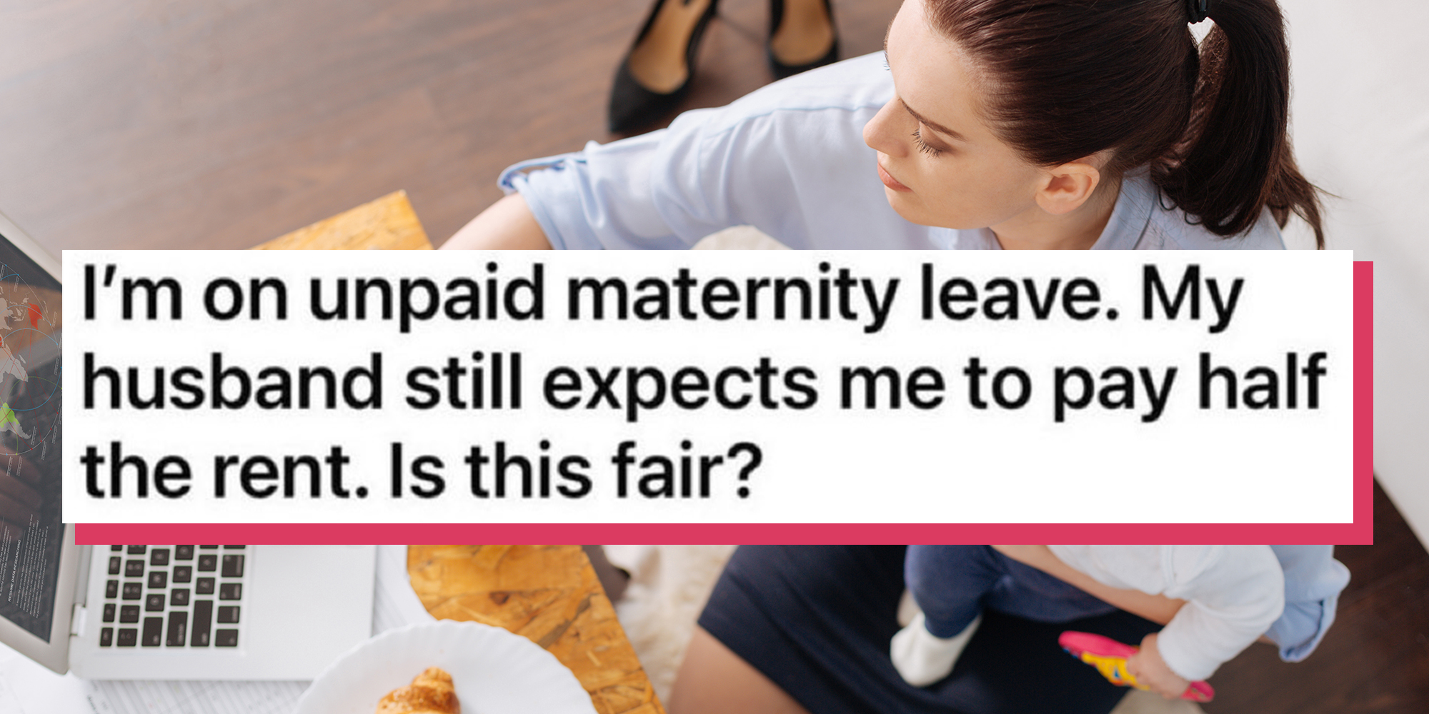Mother holding baby while working on Apple laptop. Caption overlay reads, "I’m on unpaid maternity leave. My husband still expects me to pay half the rent. Is this fair?"