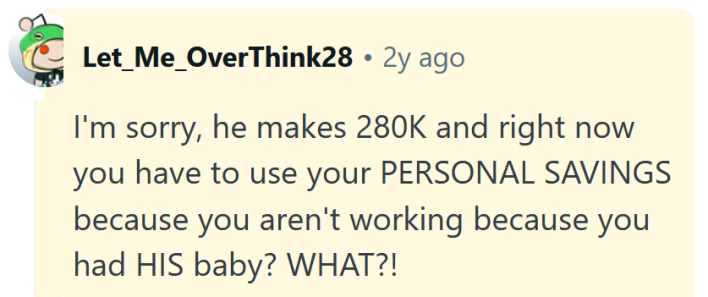 Reddit comment reading "I'm sorry, he makes 280K and right now you have to use your PERSONAL SAVINGS because you aren't working because you had HIS baby? WHAT?!"