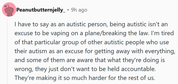 Reddit comment reading "I have to say as an autistic person, being autistic isn't an excuse to be vaping on a plane/breaking the law. I'm tired of that particular group of other autistic people who use their autism as an excuse for getting away with everything, and some of them are aware that what they're doing is wrong, they just don't want to be held accountable. They're making it so much harder for the rest of us."