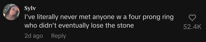 “I’ve literally never met anyone with a four prong ring who didn’t eventually lose the stone.”