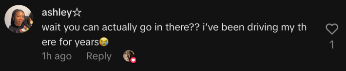“Wait you can actually go in there?? I’ve been driving by there for years 😭.”