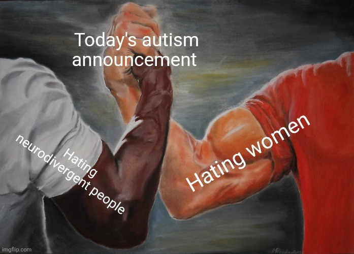 Epic Handshake Meme with the middle reading, "Today's autism announcement" and the two men reading, "Hating neurodivergent people / hating women."
