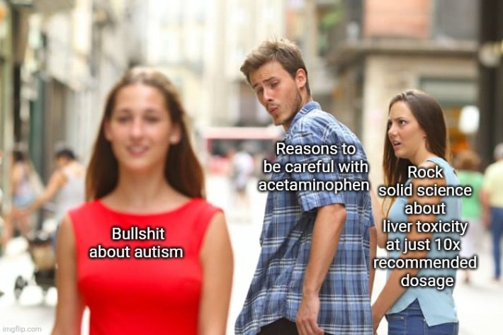 Distracted boyfriend meme that reads, "bullsh*t about autism/reasons to be careful with acetaminophen/rock solid science about liver toxicity at just 10x recommended dosage."