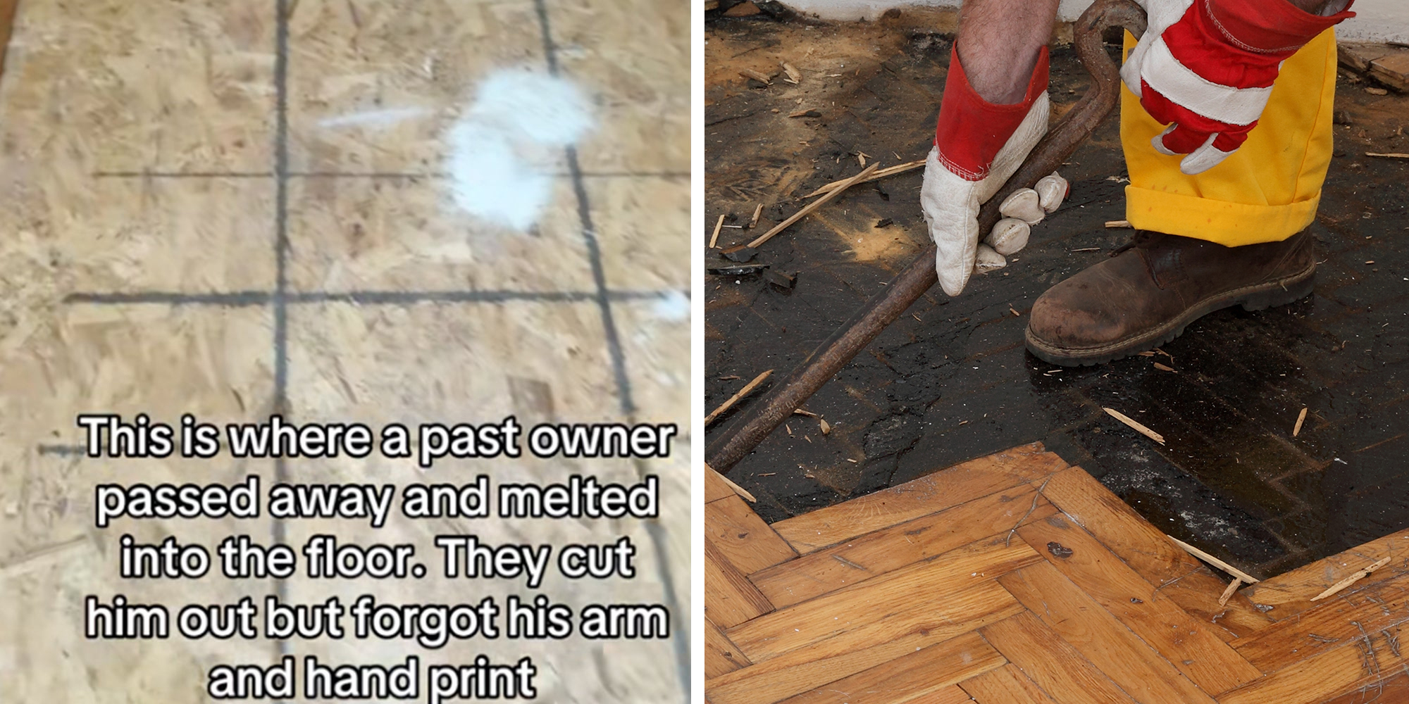 Left: Piece of plywood from TikTok screenshot, caption overlay reads, "This is where a past owner passed away and melted into the floor. They cut him out but forgot his arm and hand print." Right: Worker removing old damaged parquet using crowbar tool