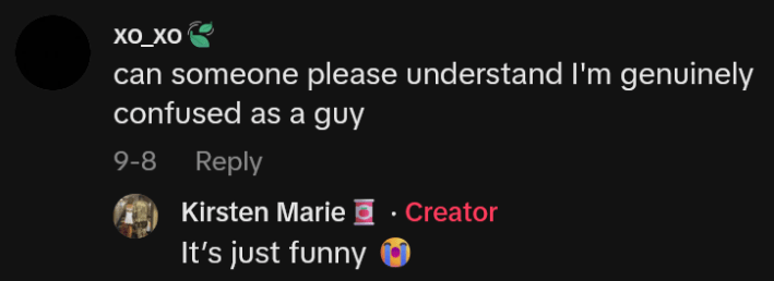 TikTok comment reading "can someone please understand I'm genuinely confused as a guy" with a reply reading "It's just funny."