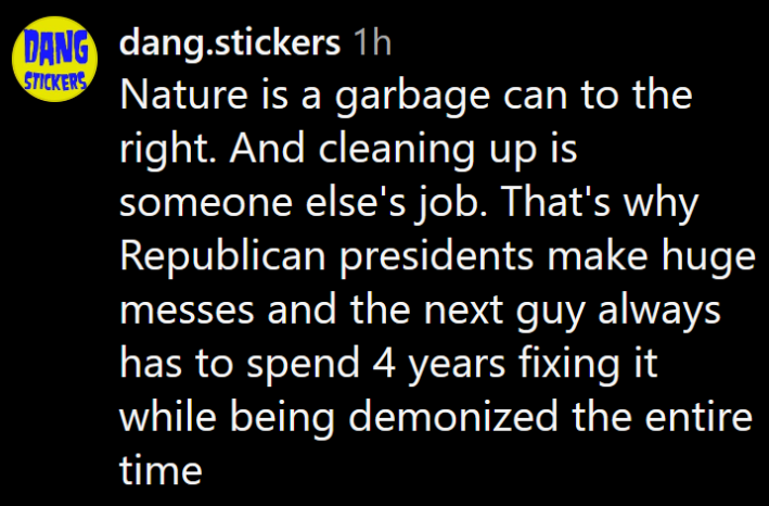 Instagram comment reading "Nature is a garbage can to the right. And cleaning up is someone else's job. That's why Republican presidents make huge messes and the next guy always has to spend 4 years fixing it while being demonized the entire time"