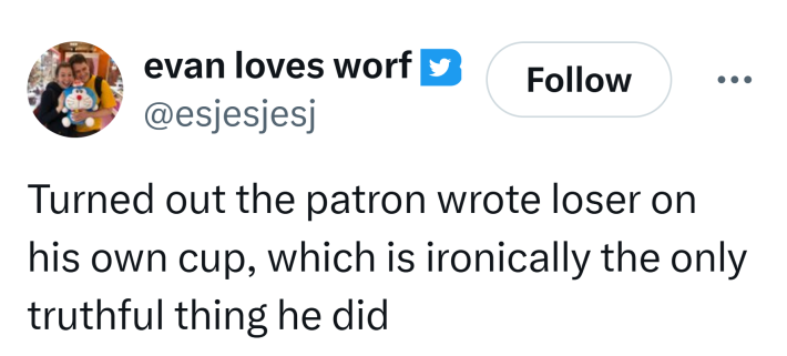 Tweet that reads, "Turned out the patron wrote loser on his own cup, which is ironically the only truthful thing he did"