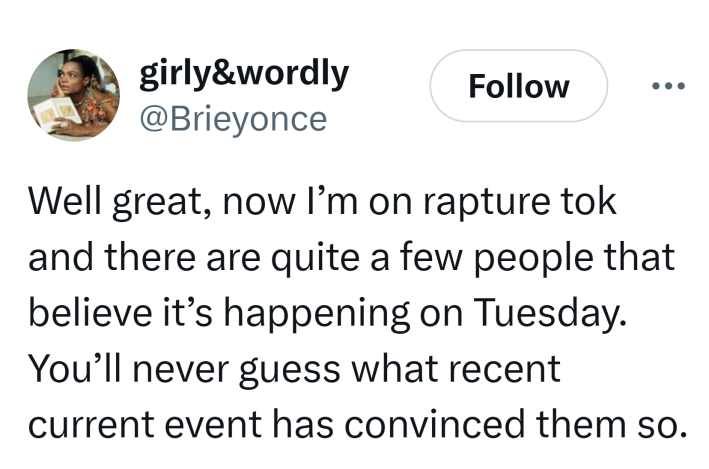 Tweet that reads, "Well great, now I’m on rapture tok and there are quite a few people that believe it’s happening on Tuesday. You’ll never guess what recent current event has convinced them so."