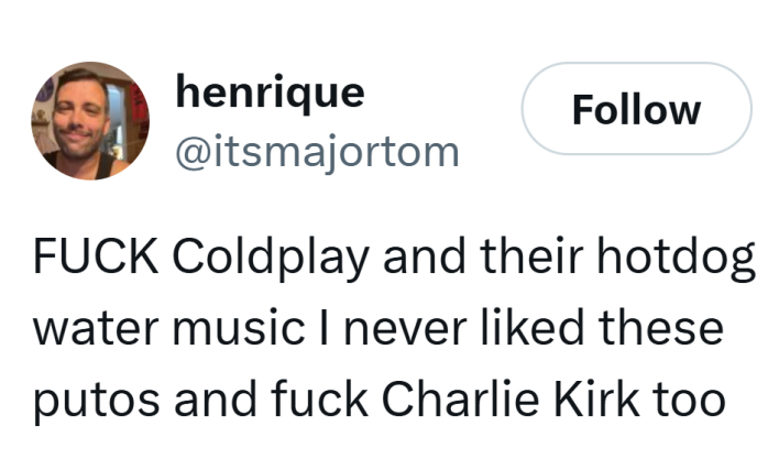 Tweet that reads, "F*CK Coldplay and their hotdog water music I never liked these p*tos and f*ck Charlie Kirk too"