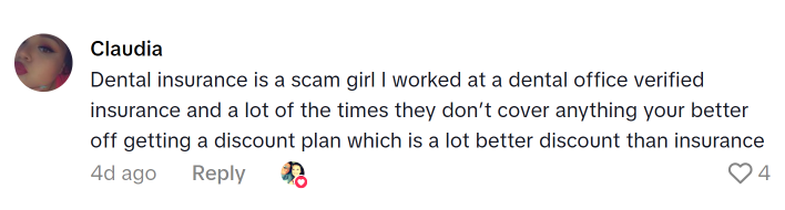 TikTok comment that reads, "Dental insurance is a scam girl I worked at a dental office verified insurance and a lot of the times they don’t cover anything your better off getting a discount plan which is a lot better discount than insurance"
