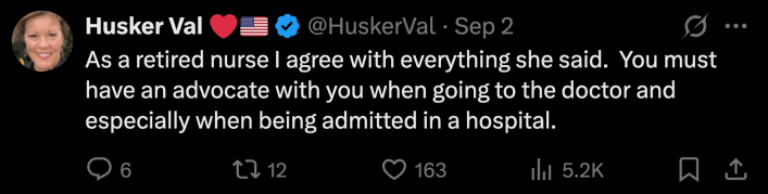 “As a retired nurse I agree with everything she said. You must have an advocate with you when going to the doctor and especially when being admitted in a hospital.”
