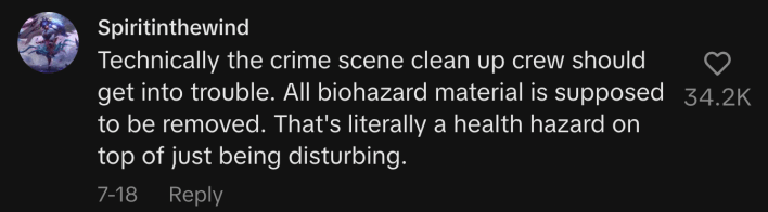“Technically the crime scene clean up crew should get into trouble. All biohazard material is supposed to be removed. That's literally a health hazard on top of just being disturbing.”
