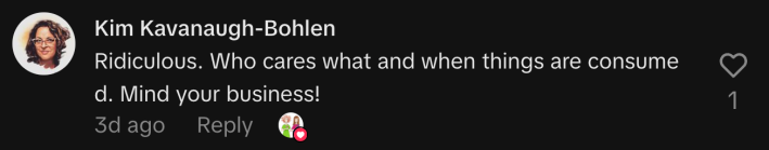 “Ridiculous. Who cares what and when things are consumed. Mind your business!”