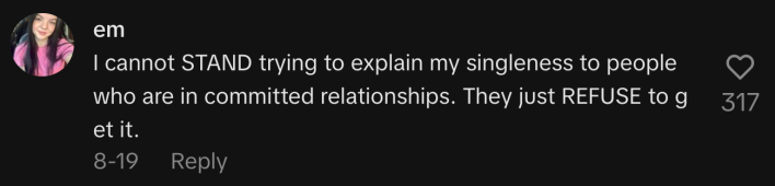 “I cannot STAND trying to explain my singleness to people who are in committed relationships. They just REFUSE to get it.”