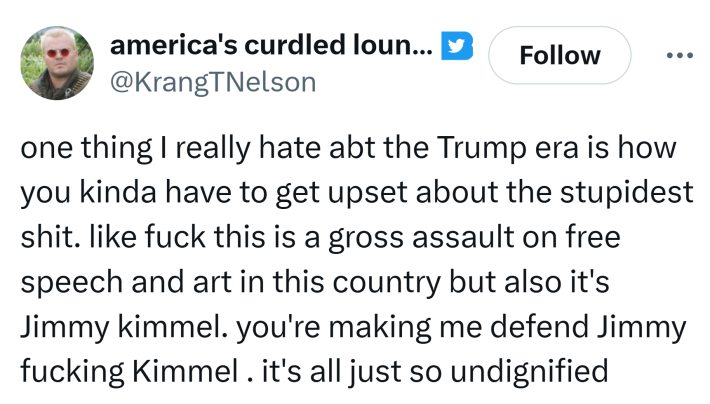 Tweet that reads, "one thing I really hate abt the Trump era is how you kinda have to get upset about the stupidest sh*t. like f*ck this is a gross assault on free speech and art in this country but also it's Jimmy kimmel. you're making me defend Jimmy f*cking Kimmel . it's all just so undignified"