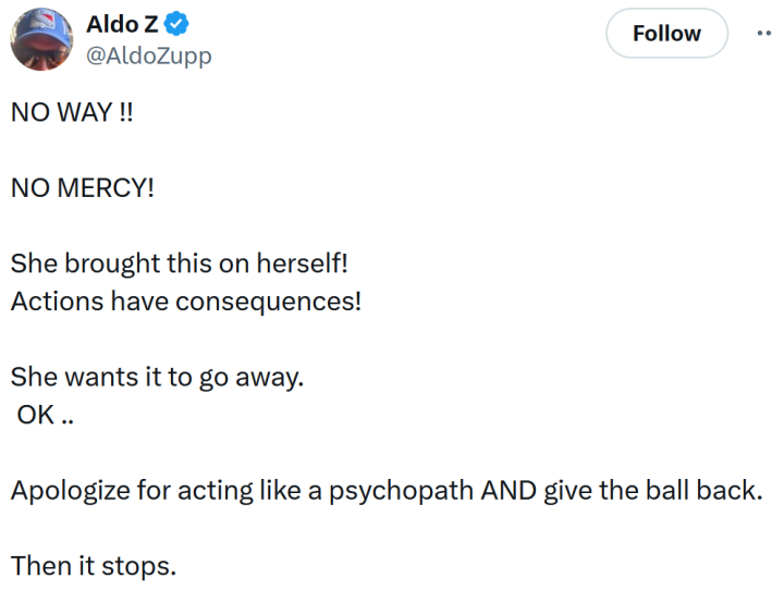 Tweet reading "NO WAY !! NO MERCY! She brought this on herself! Actions have consequences! She wants it to go away. OK .. Apologize for acting like a psychopath AND give the ball back. Then it stops."