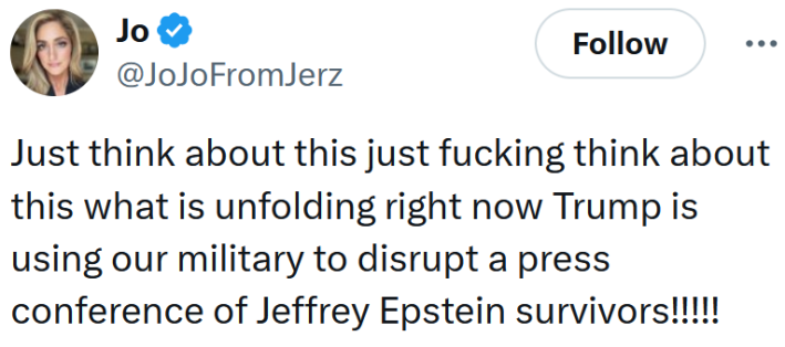 Tweet reading "Just think about this just fucking think about this what is unfolding right now Trump is using our military to disrupt a press conference of Jeffrey Epstein survivors!!!!!"