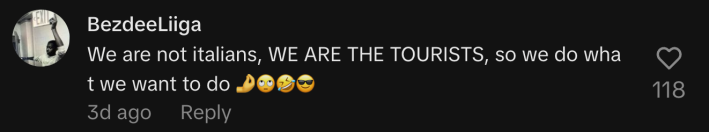“We are not Italians, WE ARE THE TOURISTS, so we do what we want to do 🤌🙄🤣😎.”