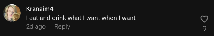“I eat and drink what I want when I want.”
