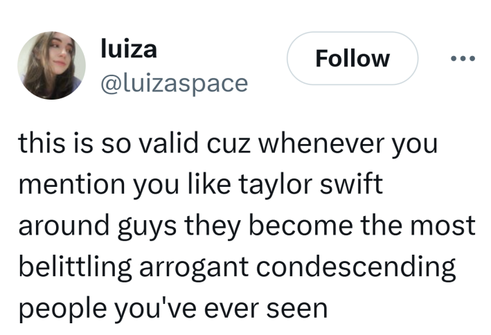 Tweet that reads, "this is so valid cuz whenever you mention you like taylor swift around guys they become the most belittling arrogant condescending people you've ever seen"
