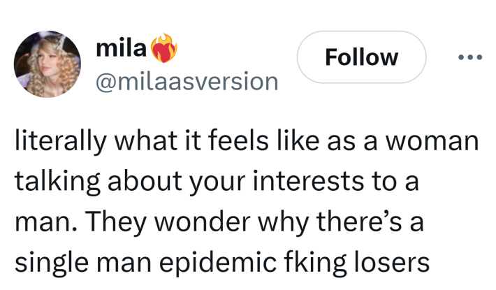 Tweet that reads, "literally what it feels like as a woman talking about your interests to a man. They wonder why there’s a single man epidemic fking losers"