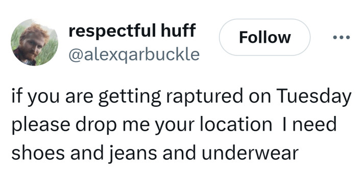 Tweet that reads, "if you are getting raptured on Tuesday  please drop me your location  I need shoes and jeans and underwear."