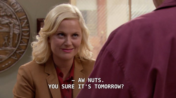 Parks and Rec meme that reads, "Aw nuts. You sure it's tomorrow?"
