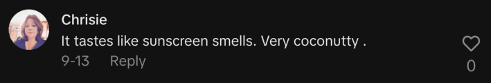 “It tastes like sunscreen smells. Very coconutty.”