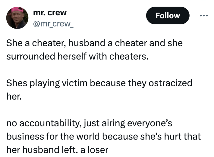 Tweet that reads, "She a cheater, husband a cheater and she surrounded herself with cheaters. Shes playing victim because they ostracized her. no accountability, just airing everyone’s business for the world because she’s hurt that her husband left. a loser"