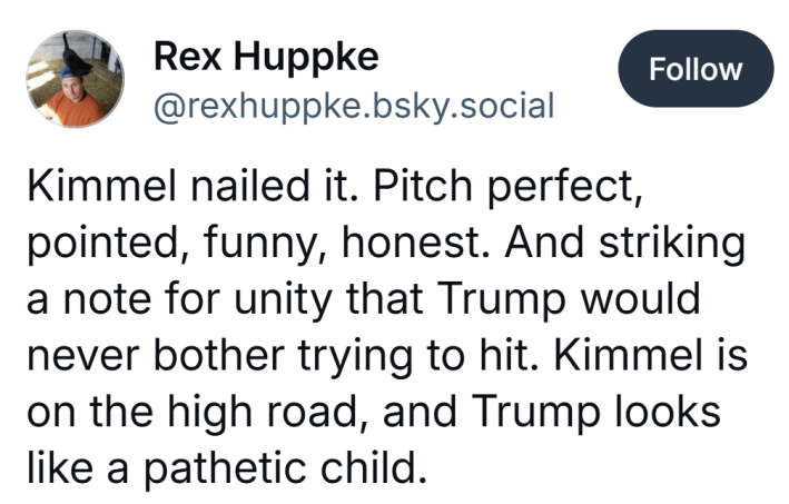 Post that reads, "Kimmel nailed it. Pitch perfect, pointed, funny, honest. And striking a note for unity that Trump would never bother trying to hit. Kimmel is on the high road, and Trump looks like a pathetic child."