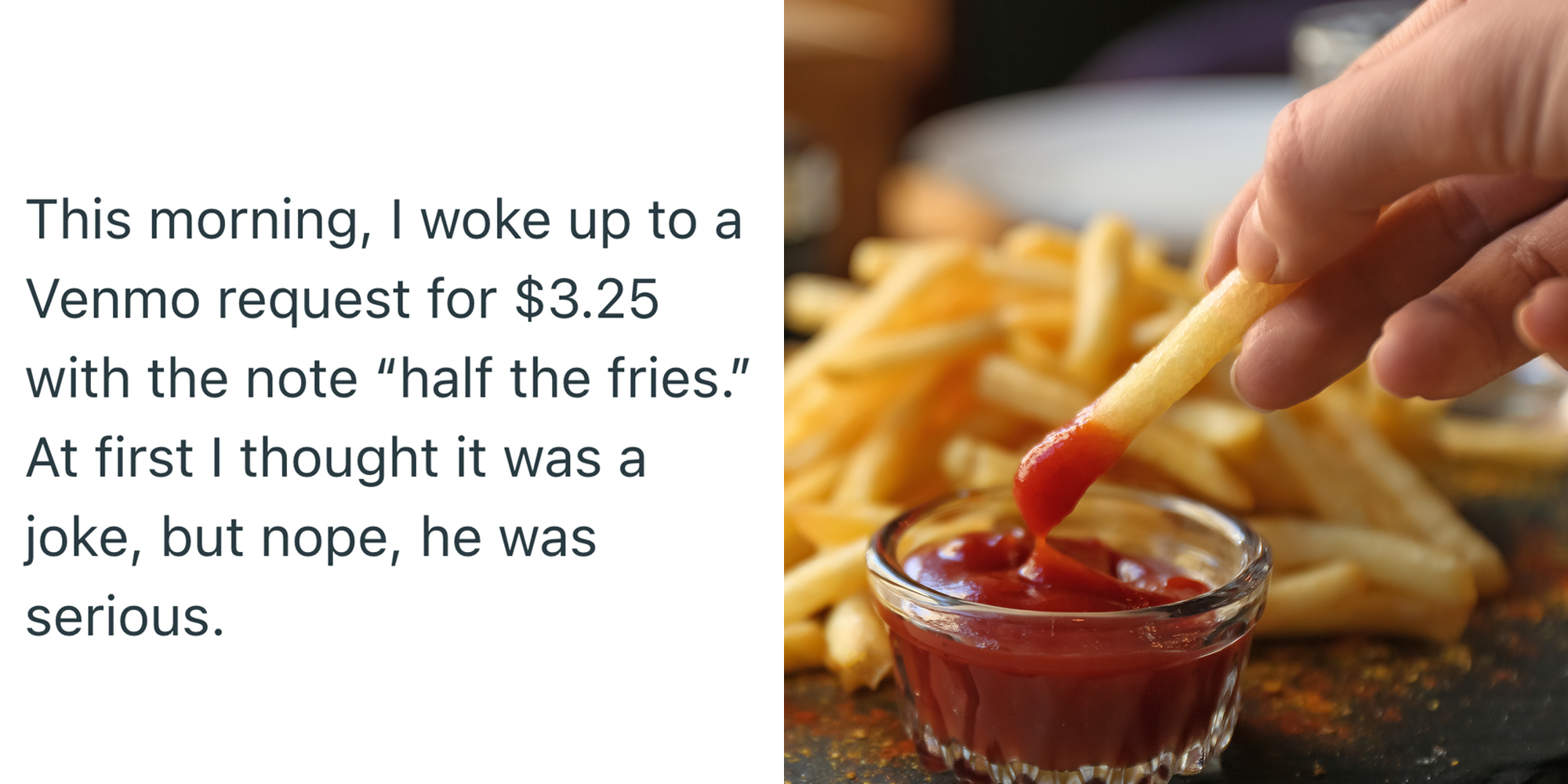 Left: Text reading "This morning, I woke up to a Venmo request for $3.25 with the note “half the fries.” At first I thought it was a joke, but nope, he was serious." Right: Woman dipping French fries into red sauce in cafe.