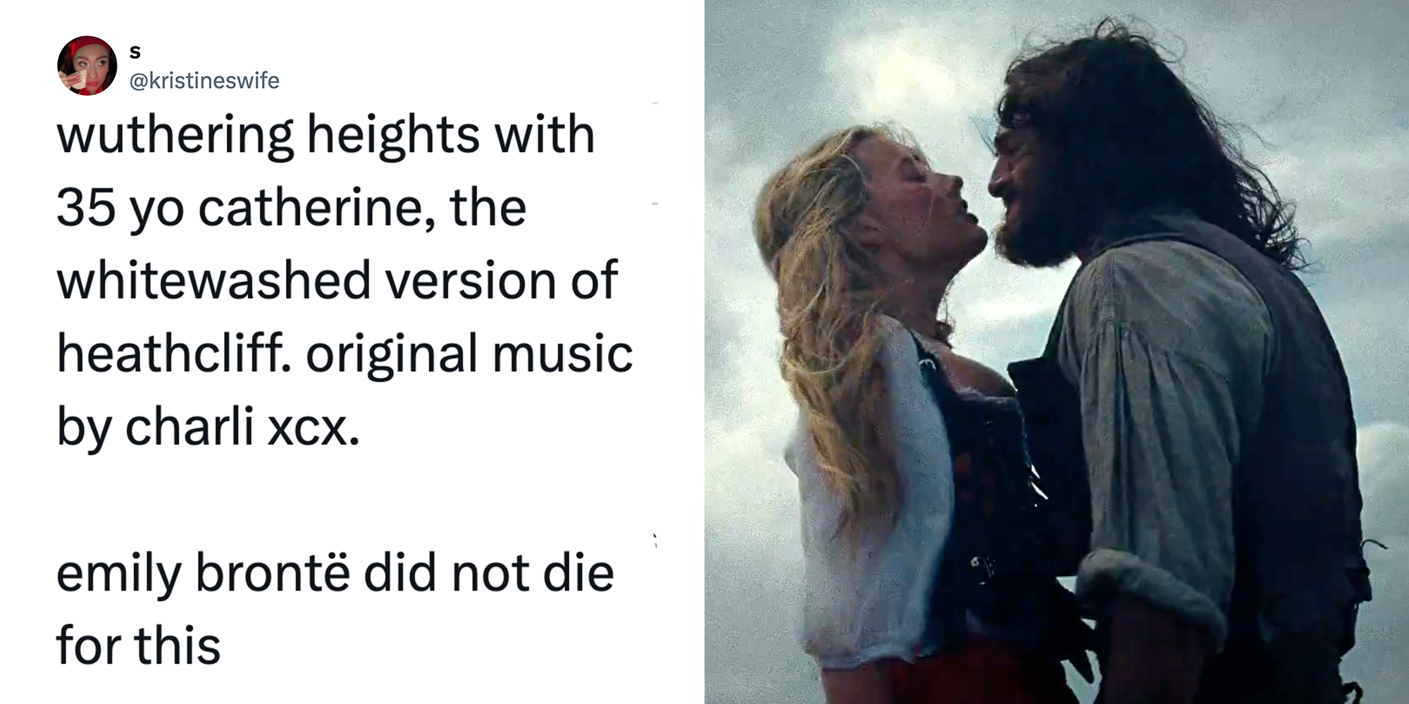 Left: Tweet reading "wuthering heights with 35 yo catherine, the whitewashed version of heathcliff. original music by charli xcx. emily brontë did not die for this." Right: Still of actors Margot Robbie and Jacob Elordi in the new "Wuthering Heights" movie about to kiss.