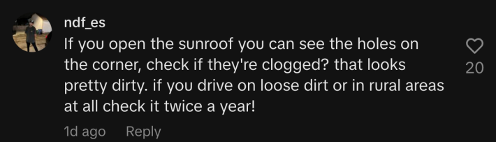 “If you open the sunroof you can see the holes on the corner, check if they're clogged? That looks pretty dirty. If you drive on loose dirt or in rural areas at all, check it twice a year!”