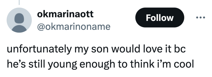 Tweet that reads, "unfortunately my son would love it bc he’s still young enough to think i’m cool"