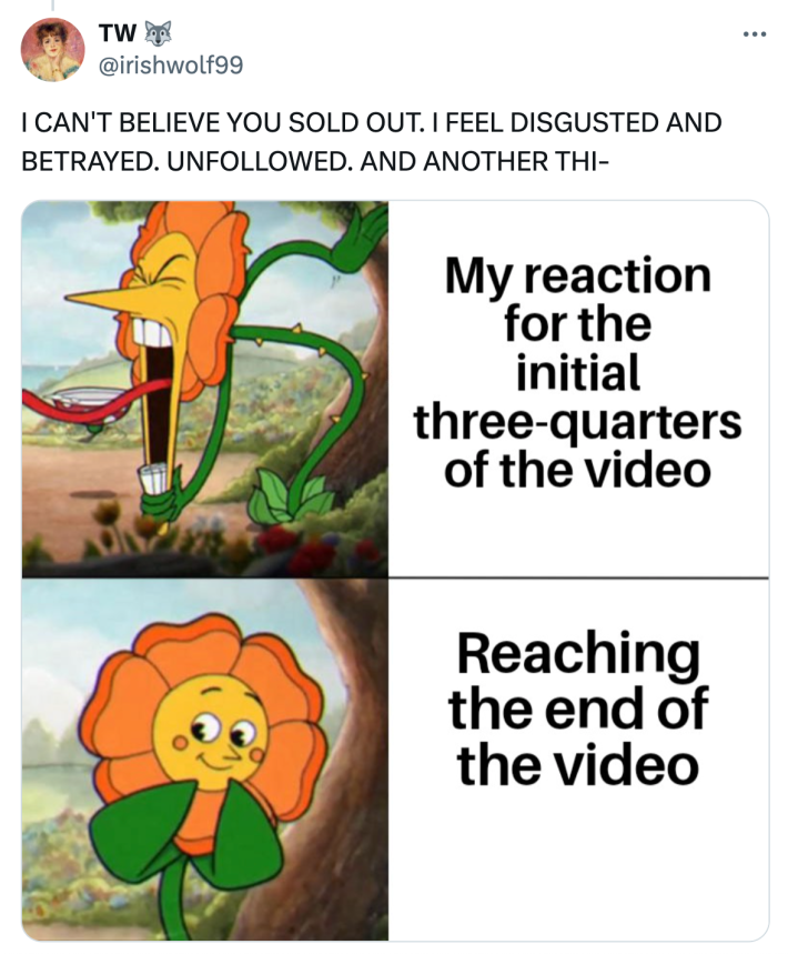 Tweet that reads, "I CAN'T BELIEVE YOU SOLD OUT. I FEEL DISGUSTED AND BETRAYED. UNFOLLOWED. AND ANOTHER THI-" with a screaming and smiling flower meme for how they felt in the first 3/4 of the video versus the end.