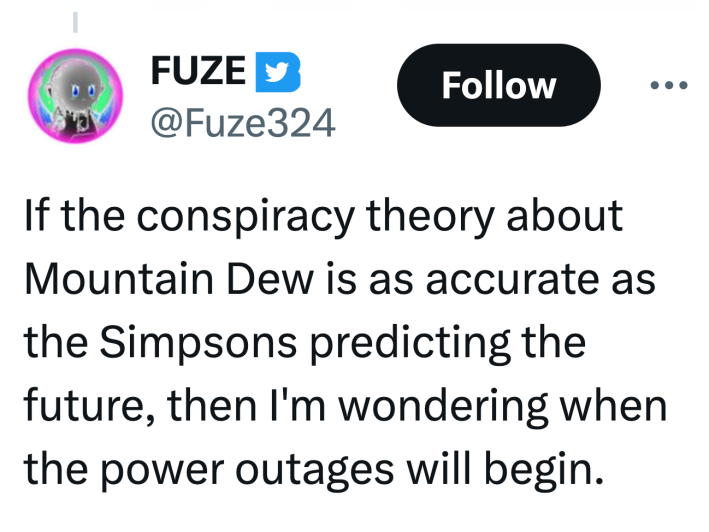 Tweet that reads, "If the conspiracy theory about Mountain Dew is as accurate as the Simpsons predicting the future, then I'm wondering when the power outages will begin."