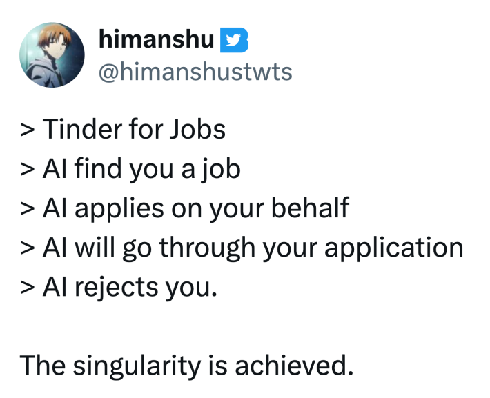 Tweet that reads, "> Tinder for Jobs> AI find you a job> AI applies on your behalf> AI will go through your application > AI rejects you.The singularity is achieved."