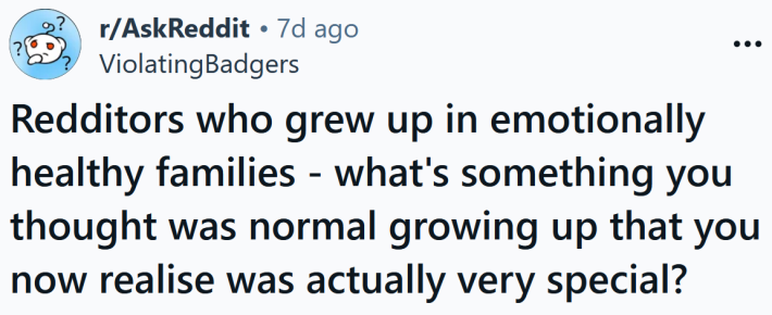 Reddit headline reading " Redditors who grew up in emotionally healthy families - what's something you thought was normal growing up that you now realise was actually very special?"