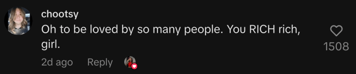 “Oh to be loved by so many people. You RICH rich, girl.”